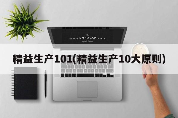 精益生产101(精益生产10大原则)