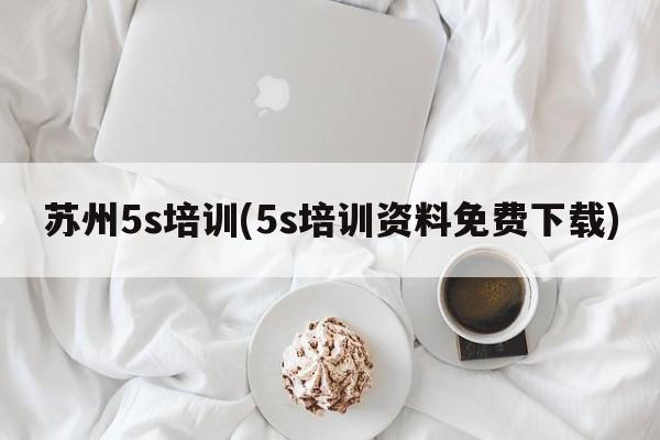 苏州5s培训(5s培训资料免费下载)